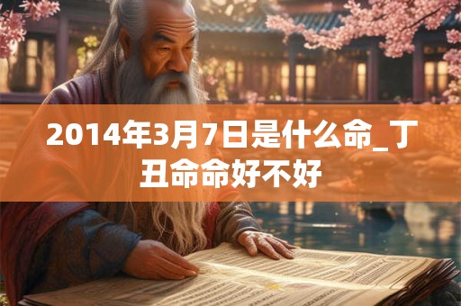 2014年3月7日是什么命_丁丑命命好不好