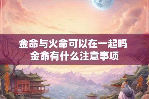 金命与火命可以在一起吗 金命有什么注意事项