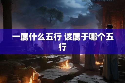 一属什么五行 该属于哪个五行