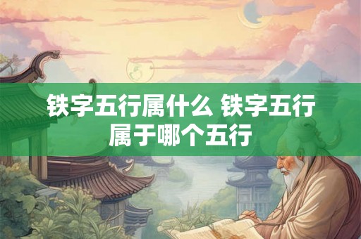 铁字五行属什么 铁字五行属于哪个五行