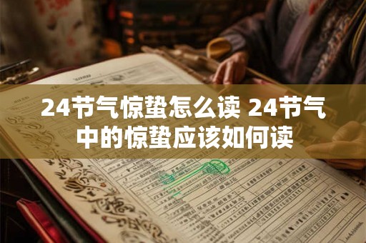 24节气惊蛰怎么读 24节气中的惊蛰应该如何读