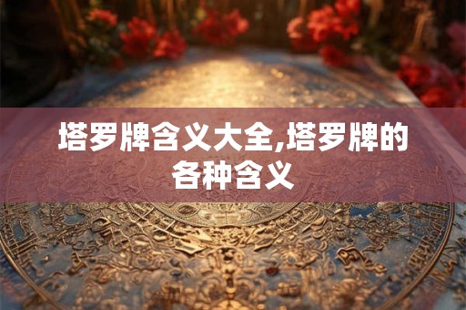 塔罗牌含义大全,塔罗牌的各种含义