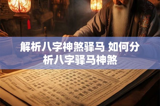 解析八字神煞驿马 如何分析八字驿马神煞