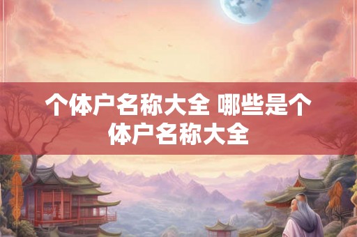 个体户名称大全 哪些是个体户名称大全
