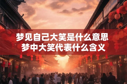梦见自己大笑是什么意思 梦中大笑代表什么含义