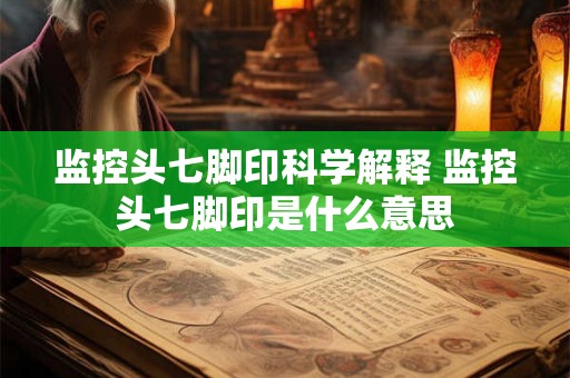 监控头七脚印科学解释 监控头七脚印是什么意思
