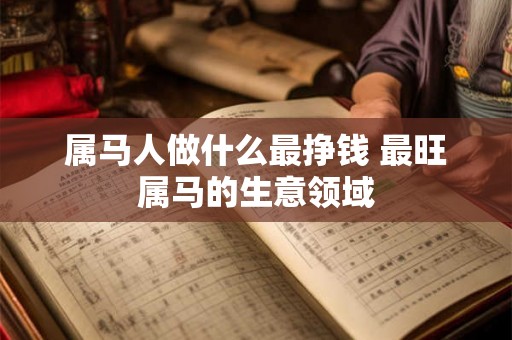 属马人做什么最挣钱 最旺属马的生意领域