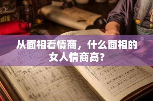 从面相看情商,什么面相的女人情商高? 从面相看情商,什么面相的女人情商高?