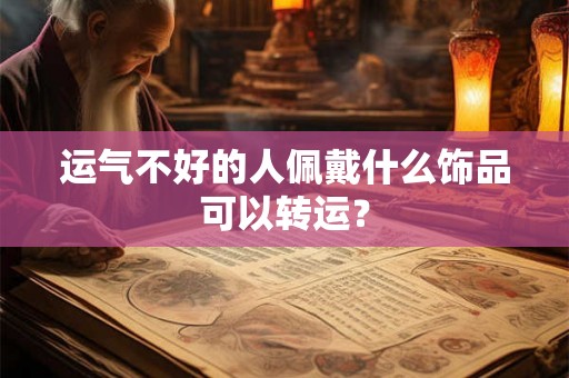 运气不好的人佩戴什么饰品可以转运？