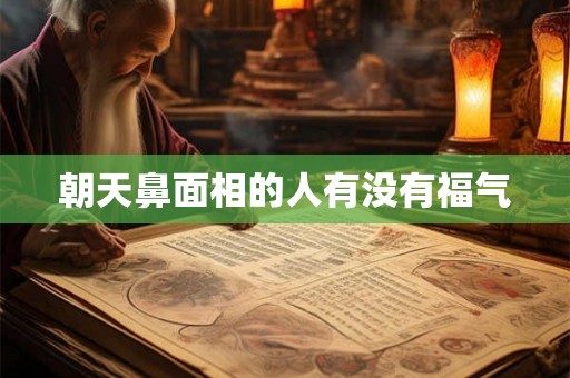 朝天鼻面相的人有没有福气