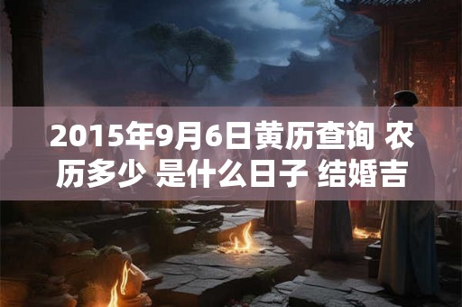2015年9月6日黄历查询 农历多少 是什么日子 结婚吉时