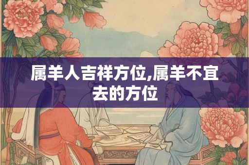 属羊人吉祥方位,属羊不宜去的方位