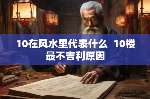 10在风水里代表什么  10楼最不吉利原因