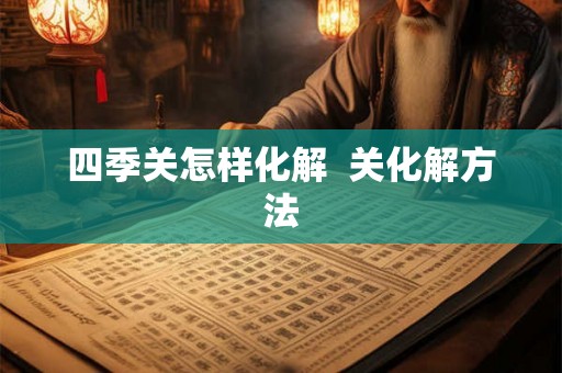 四季关怎样化解  关化解方法