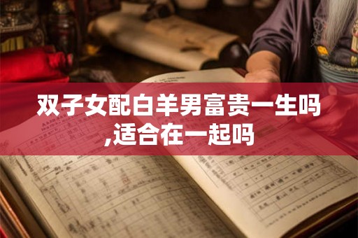 双子女配白羊男富贵一生吗,适合在一起吗