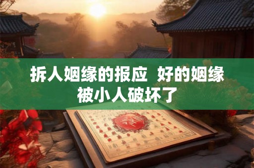 拆人姻缘的报应  好的姻缘被小人破坏了