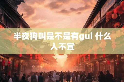 半夜狗叫是不是有gui 什么人不宜