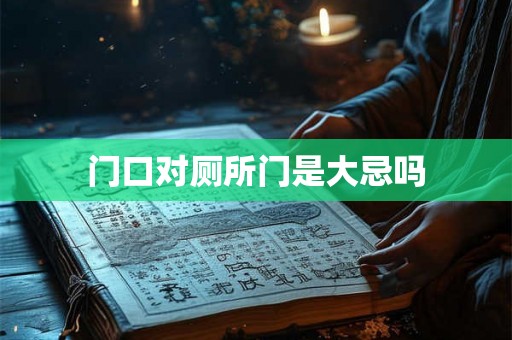 门口对厕所门是大忌吗