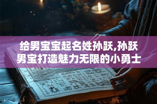 给男宝宝起名姓孙跃,孙跃男宝打造魅力无限的小勇士