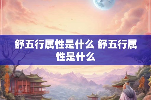 舒五行属性是什么 舒五行属性是什么