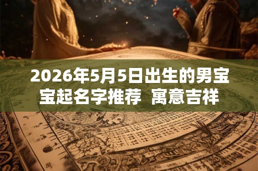 2026年5月5日出生的男宝宝起名字推荐  寓意吉祥