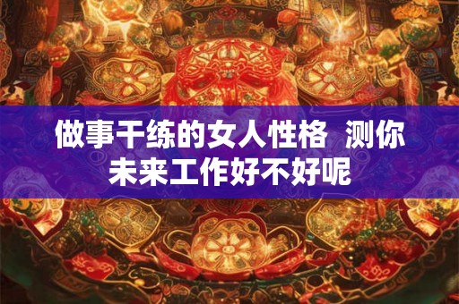 做事干练的女人性格  测你未来工作好不好呢