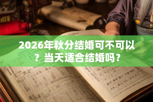 2026年秋分结婚可不可以?当天适合结婚吗? 2026年秋分结婚可不可以?当天适合结婚吗?