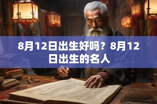 8月12日出生好吗？8月12日出生的名人