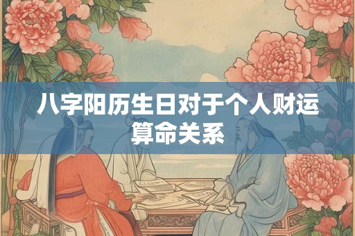 八字阳历生日对于个人财运算命关系 八字阳历生日对于个人财运算命关系