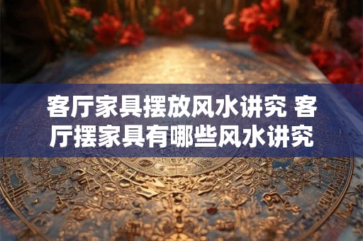 客厅家具摆放风水讲究 客厅摆家具有哪些风水讲究