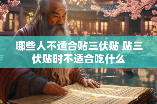 哪些人不适合贴三伏贴 贴三伏贴时不适合吃什么