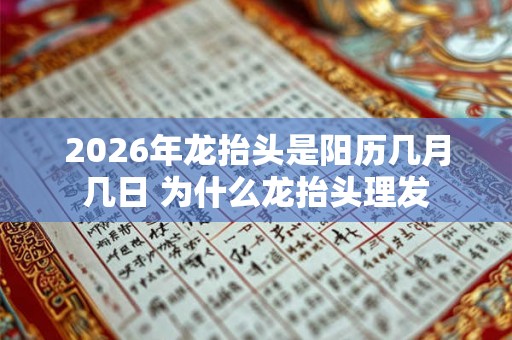 2026年龙抬头是阳历几月几日 为什么龙抬头理发