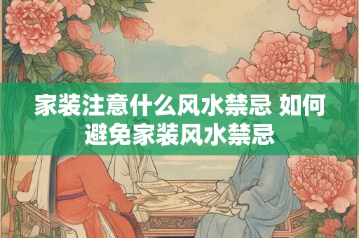 家装注意什么风水禁忌 如何避免家装风水禁忌