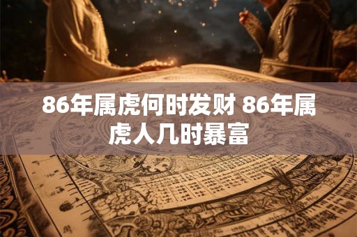 86年属虎何时发财 86年属虎人几时暴富