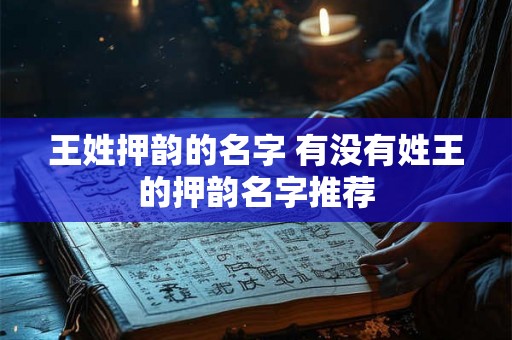王姓押韵的名字 有没有姓王的押韵名字推荐