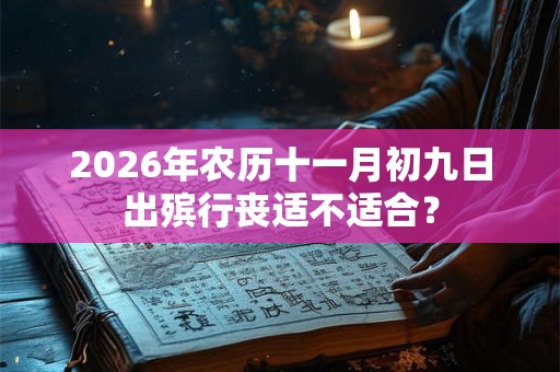 2026年农历十一月初九日出殡行丧适不适合？