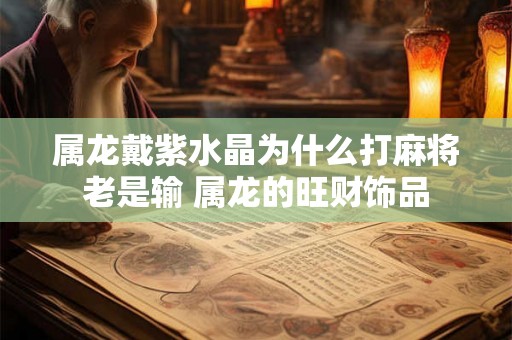 属龙戴紫水晶为什么打麻将老是输 属龙的旺财饰品