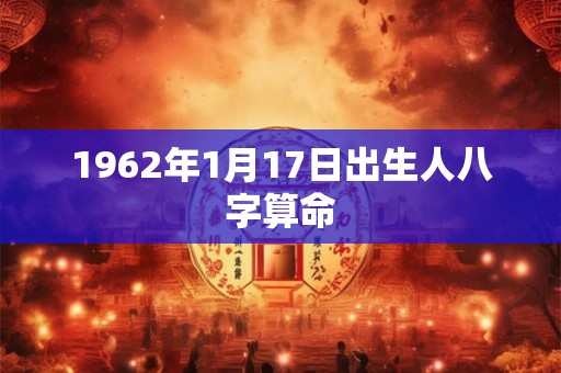 1962年1月17日出生人八字算命 1962年1月17日出生人八字算命