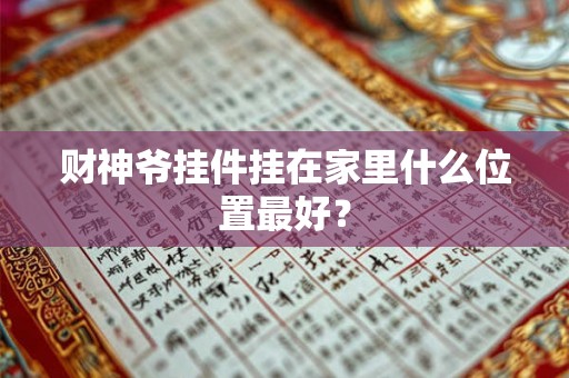 财神爷挂件挂在家里什么位置最好？