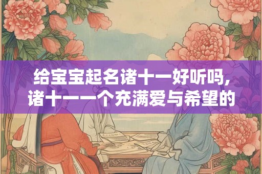 给宝宝起名诸十一好听吗,诸十一一个充满爱与希望的名字