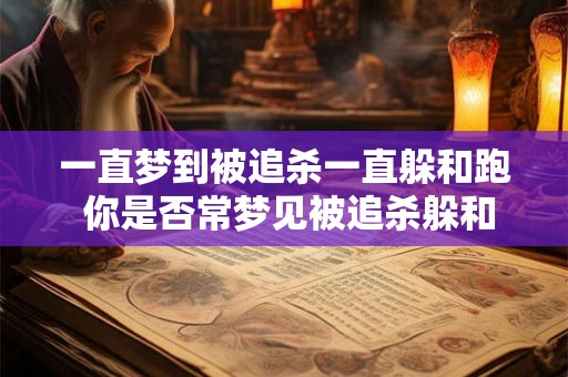 一直梦到被追杀一直躲和跑 你是否常梦见被追杀躲和跑