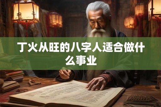 丁火从旺的八字人适合做什么事业