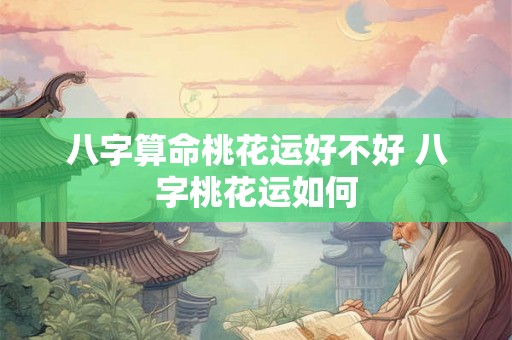 八字算命桃花运好不好 八字桃花运如何