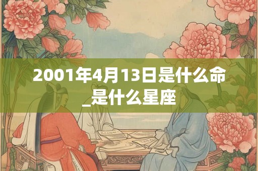 2001年4月13日是什么命_是什么星座