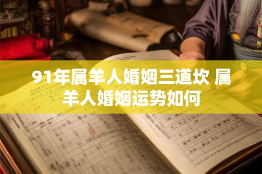 91年属羊人婚姻三道坎 属羊人婚姻运势如何