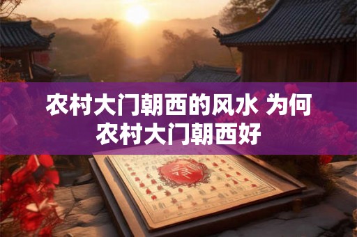 农村大门朝西的风水 为何农村大门朝西好