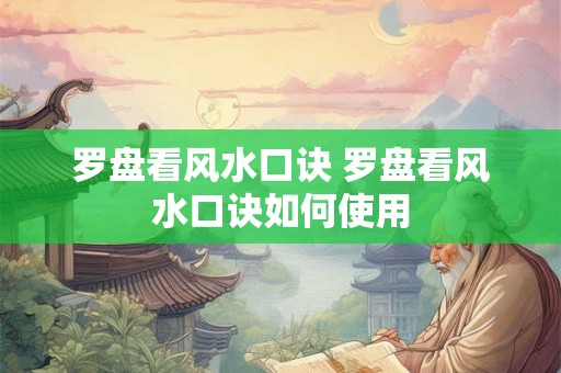 罗盘看风水口诀 罗盘看风水口诀如何使用