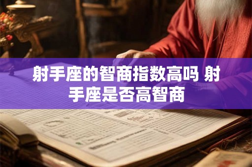 射手座的智商指数高吗 射手座是否高智商 射手座的智商指数高吗 射手座是否高智商
