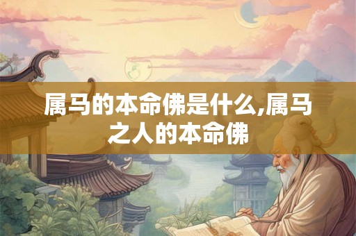 属马的本命佛是什么,属马之人的本命佛