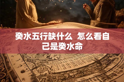 癸水五行缺什么  怎么看自己是癸水命